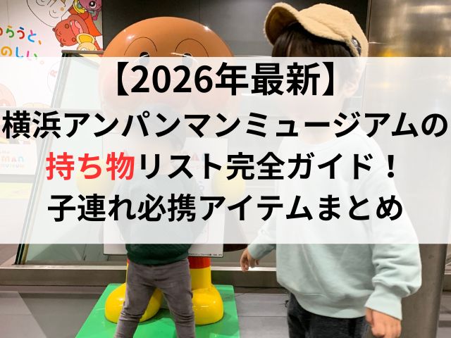 【2026年最新】横浜アンパンマンミュージアムの持ち物リスト完全ガイド!子連れ必携アイテムまとめ