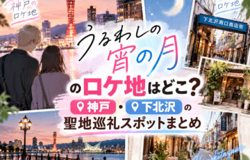 うるわしの宵の月のロケ地はどこ？神戸・下北沢の聖地巡礼スポットまとめ